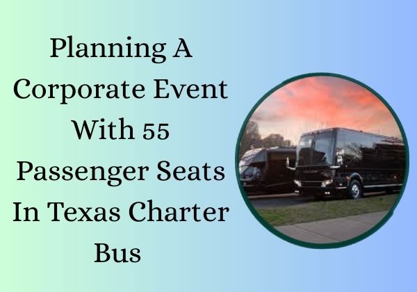 Planning A Corporate Event With 55 Passenger Seats In Texas Charter Bus