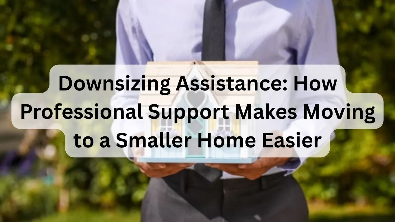 Downsizing Assistance: How Professional Support Makes Moving to a Smaller Home Easier