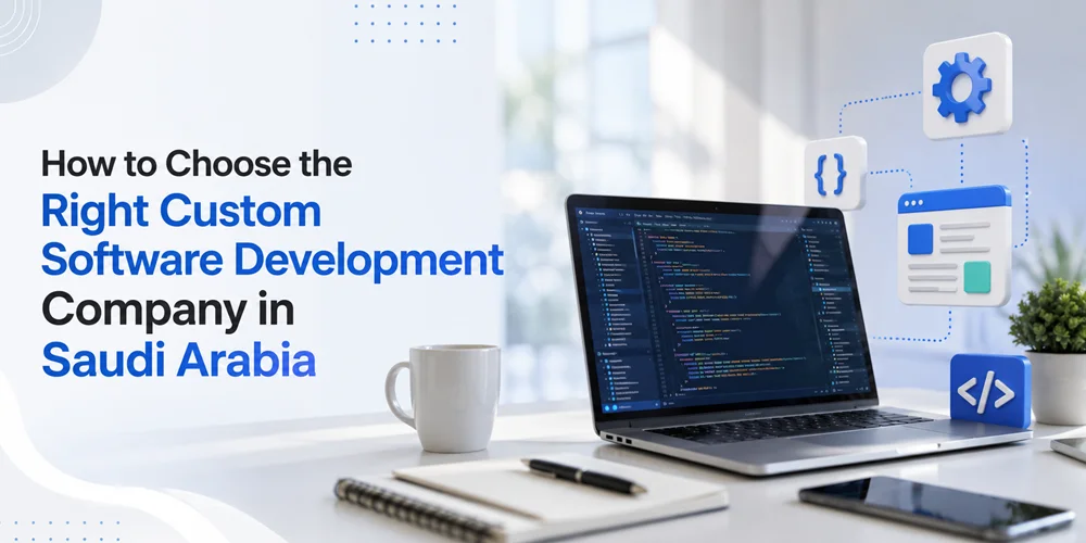 How to Choose the Right Custom Software Development Company in Saudi Arabia