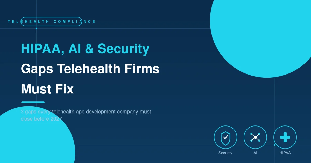 HIPAA, AI, and Security: 3 Gaps Every Telehealth App Development Company Must Close Before 2027