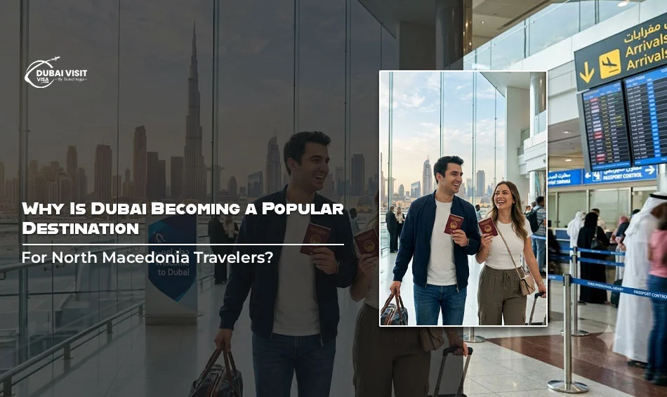 Why Is Dubai Becoming A Popular Destination For North Macedonia Travelers?