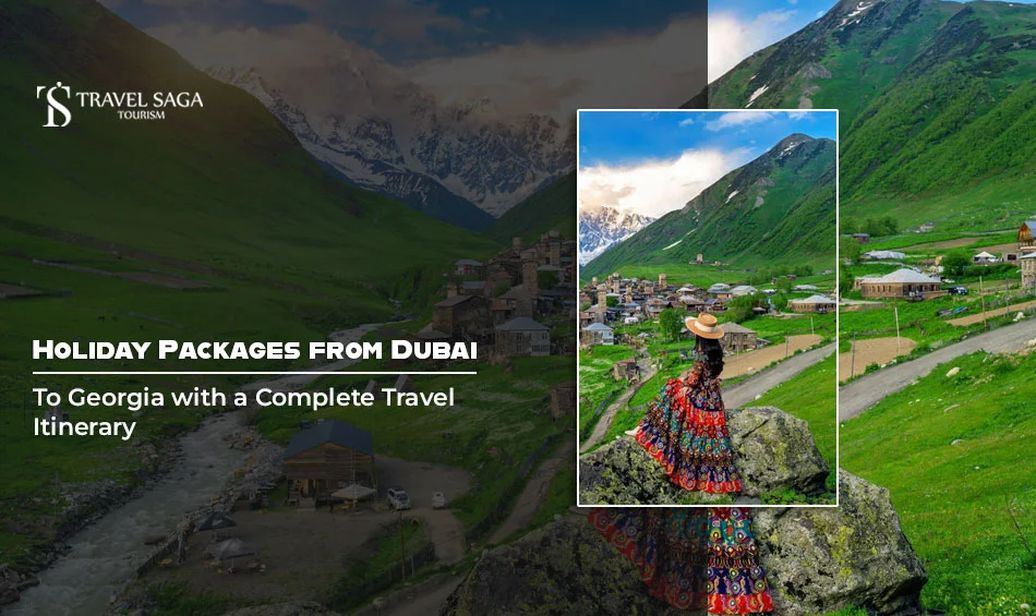 Holiday Packages from Dubai to Georgia with a Complete Travel Itinerary