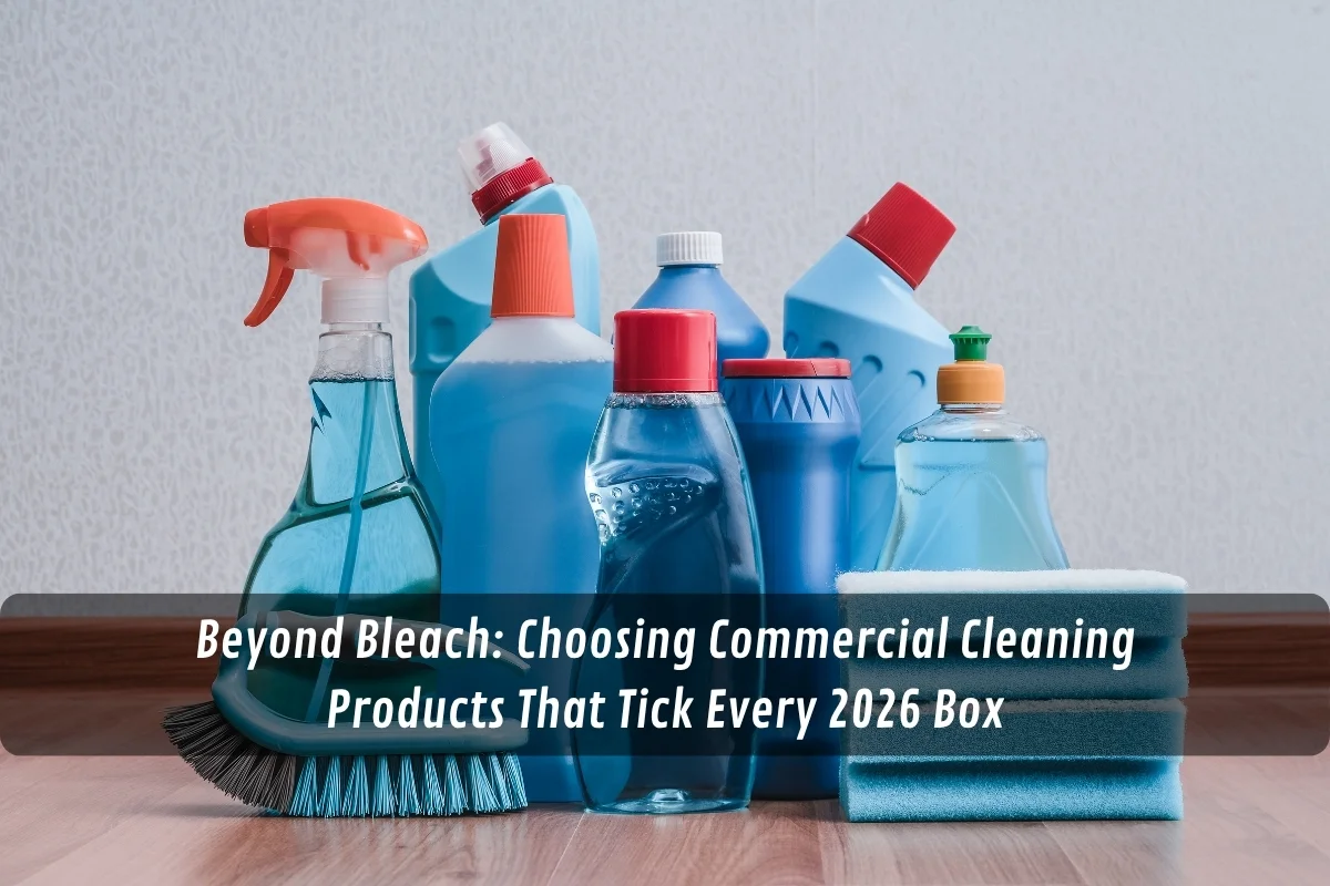 Beyond Bleach: Choosing Commercial Cleaning Products That Tick Every 2026 Box