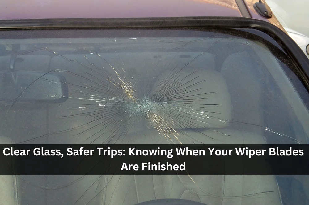 Clear Glass, Safer Trips: Knowing When Your Wiper Blades Are Finished