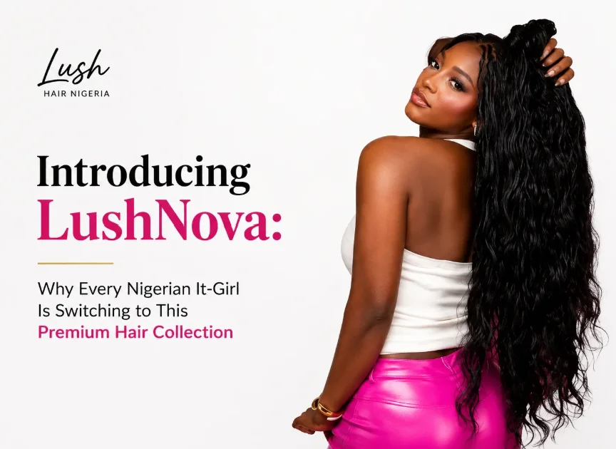 Introducing LushNova: Why Every Nigerian It-Girl Is Switching to This Premium Hair Collection