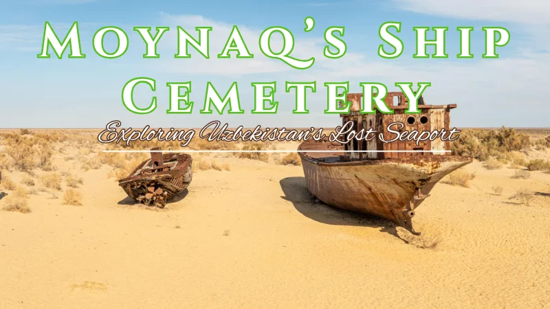 Moynaq’s Ship Cemetery: Exploring Uzbekistan’s Lost Seaport
